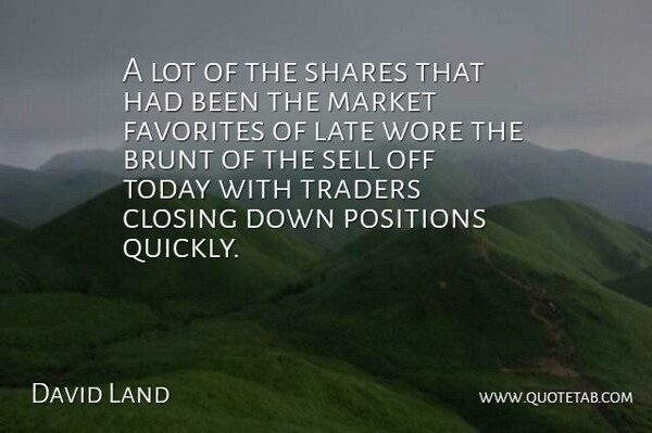 David Land Quote About Brunt, Closing, Favorites, Late, Market: A Lot Of The Shares...