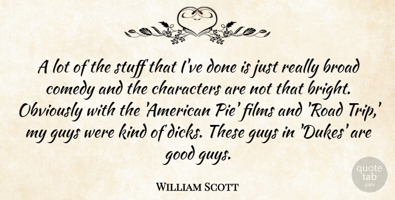 William Scott Quote About Broad, Characters, Comedy, Films, Good: A Lot Of The Stuff...