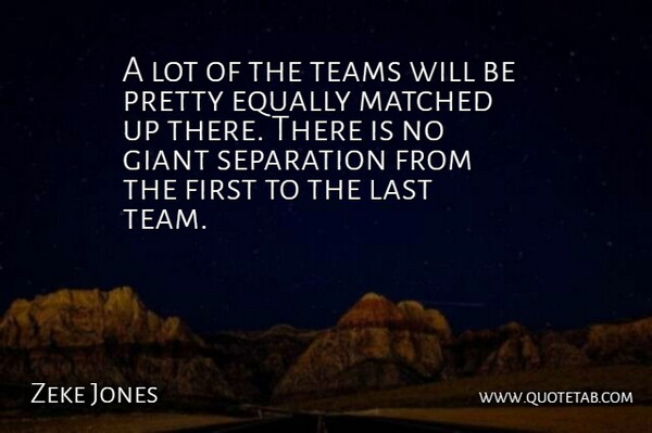 Zeke Jones Quote About Equally, Giant, Last, Matched, Separation: A Lot Of The Teams...