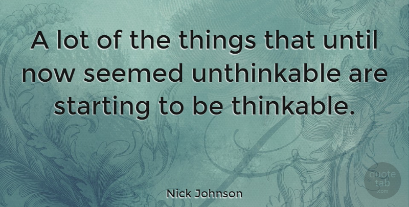 Nick Johnson Quote About Starting, Unthinkable, Thinkable: A Lot Of The Things...