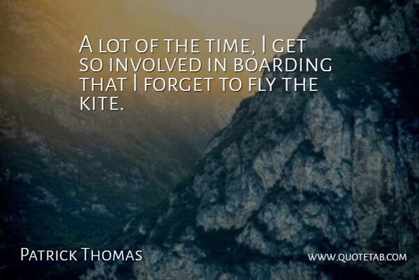 Patrick Thomas Quote About Boarding, Fly, Forget, Involved: A Lot Of The Time...