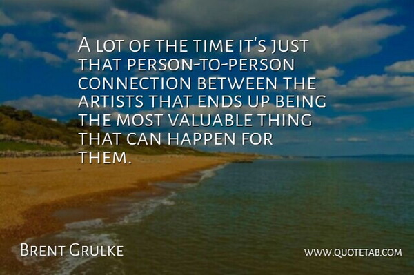 Brent Grulke Quote About Artists, Connection, Ends, Happen, Time: A Lot Of The Time...