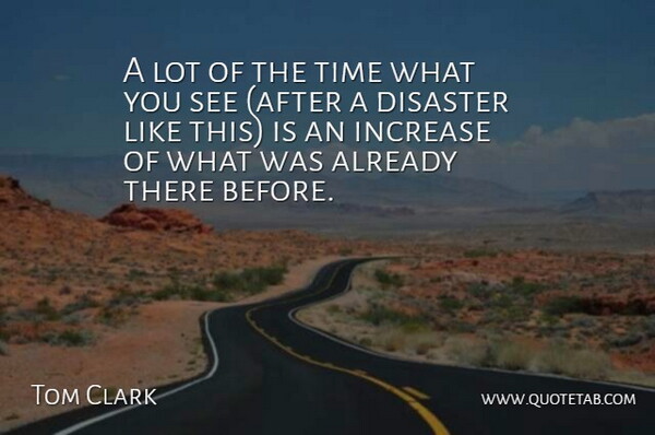 Tom Clark Quote About Disaster, Increase, Time: A Lot Of The Time...
