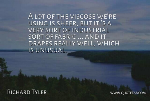 Richard Tyler Quote About Fabric, Industrial, Sort, Using: A Lot Of The Viscose...