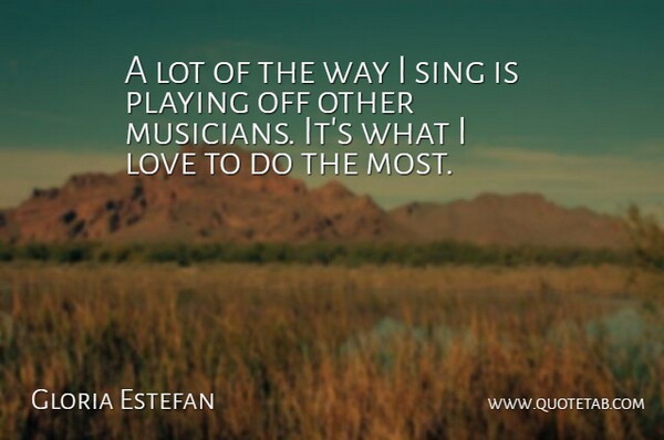 Gloria Estefan Quote About Musician, Way: A Lot Of The Way...