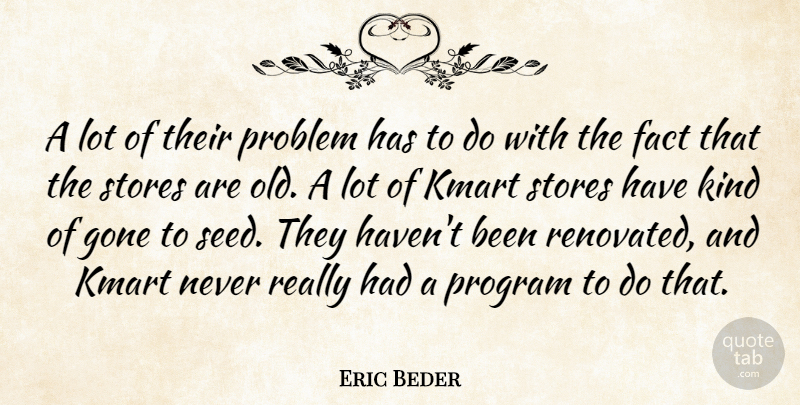 Eric Beder Quote About Fact, Gone, Problem, Program, Stores: A Lot Of Their Problem...