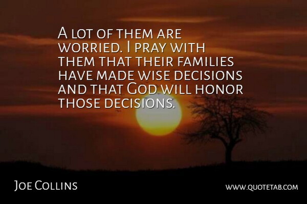 Joe Collins Quote About Decisions, Families, God, Honor, Pray: A Lot Of Them Are...