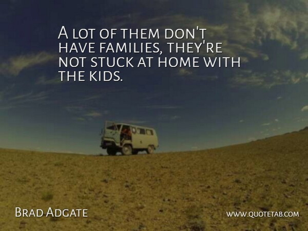 Brad Adgate Quote About Home, Stuck: A Lot Of Them Dont...