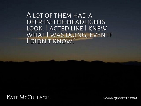 Kate McCullagh Quote About Acted, Knew: A Lot Of Them Had...