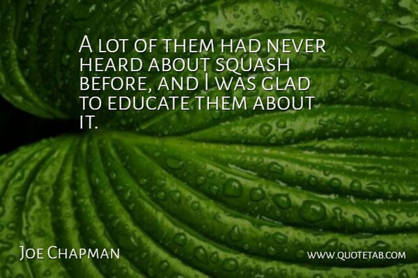 Joe Chapman Quote About Educate, Glad, Heard, Squash: A Lot Of Them Had...