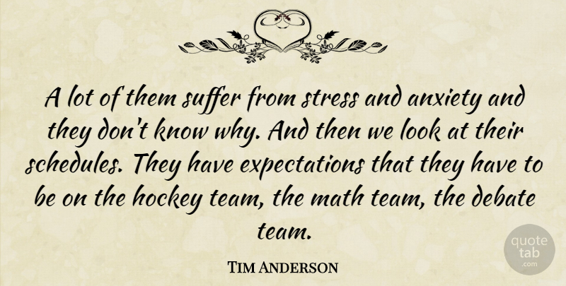 Tim Anderson Quote About Anxiety, Debate, Hockey, Math, Stress: A Lot Of Them Suffer...