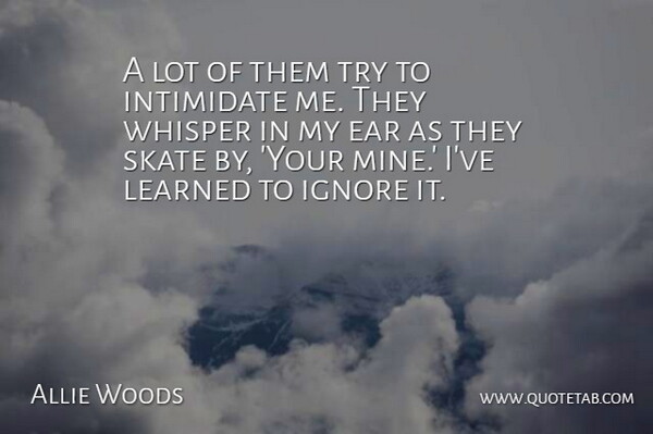 Allie Woods Quote About Ear, Ignore, Intimidate, Learned, Skate: A Lot Of Them Try...