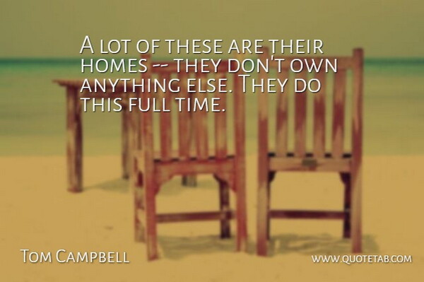 Tom Campbell Quote About Full, Homes: A Lot Of These Are...