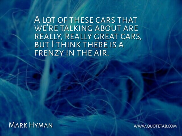 Mark Hyman Quote About Cars, Frenzy, Great, Talking: A Lot Of These Cars...