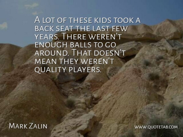 Mark Zalin Quote About Balls, Few, Kids, Last, Mean: A Lot Of These Kids...