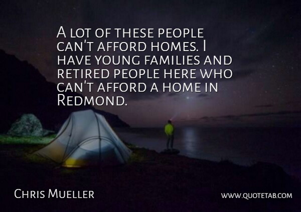 Chris Mueller Quote About Afford, Families, Home, People, Retired: A Lot Of These People...