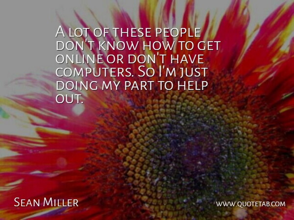 Sean Miller Quote About Help, Online, People: A Lot Of These People...