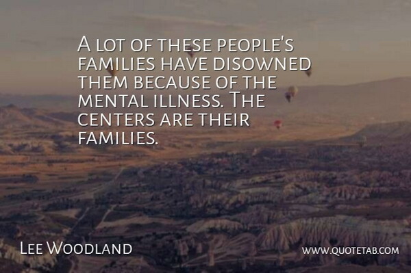 Lee Woodland Quote About Centers, Families, Mental: A Lot Of These Peoples...