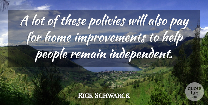 Rick Schwarck Quote About Help, Home, Pay, People, Policies: A Lot Of These Policies...