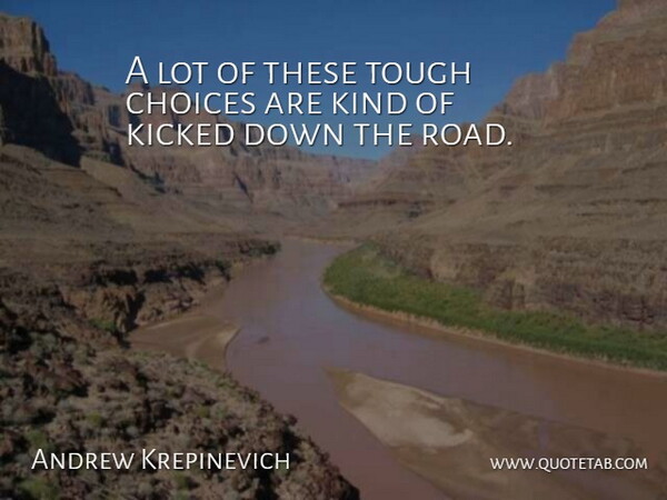 Andrew Krepinevich Quote About Choice, Choices, Kicked, Tough: A Lot Of These Tough...