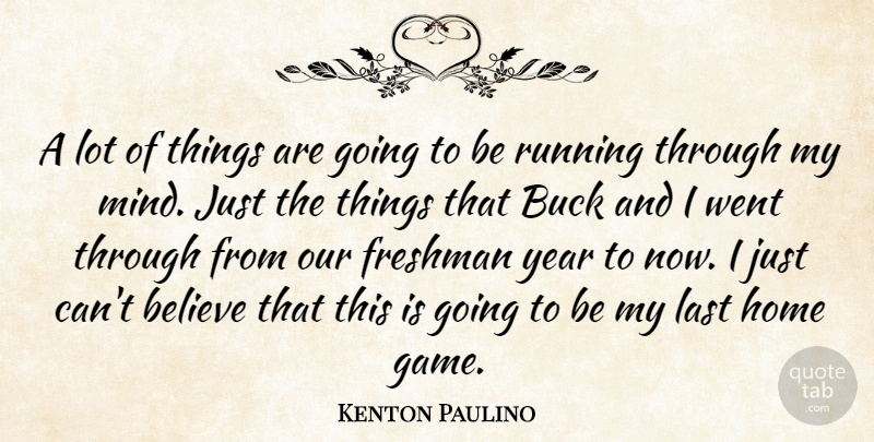 Kenton Paulino Quote About Believe, Buck, Freshman, Home, Last: A Lot Of Things Are...