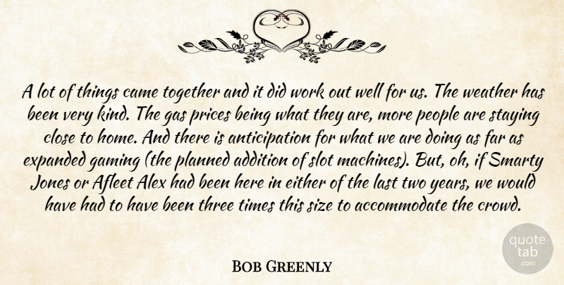 Bob Greenly Quote About Addition, Alex, Came, Close, Either: A Lot Of Things Came...