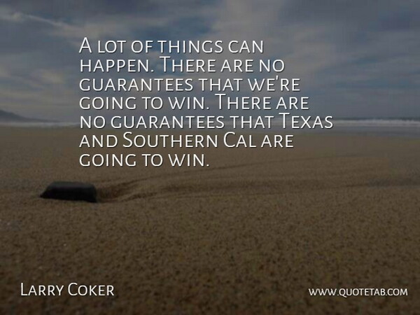 Larry Coker Quote About Cal, Guarantees, Southern, Texas: A Lot Of Things Can...