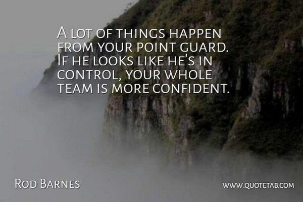 Rod Barnes Quote About Control, Happen, Looks, Point, Team: A Lot Of Things Happen...