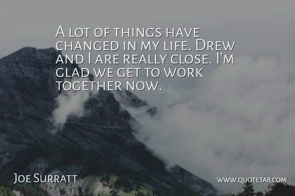 Joe Surratt Quote About Changed, Drew, Glad, Life, Together: A Lot Of Things Have...