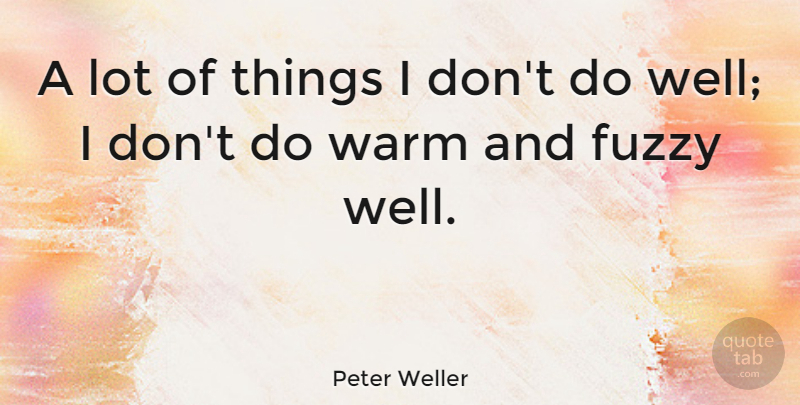 Peter Weller Quote About Fuzzy, Wells, Warm And Fuzzy: A Lot Of Things I...