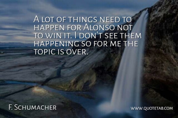 F. Schumacher Quote About Happen, Happening, Topic, Win: A Lot Of Things Need...