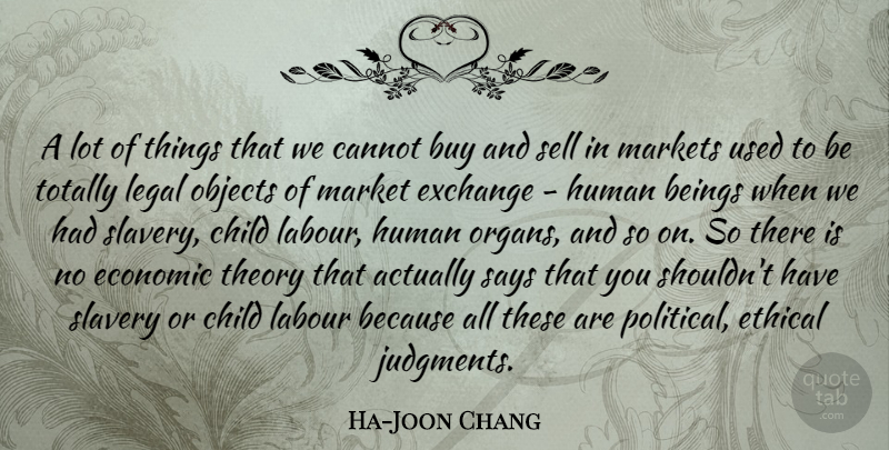 Ha-Joon Chang Quote About Beings, Buy, Cannot, Child, Economic: A Lot Of Things That...