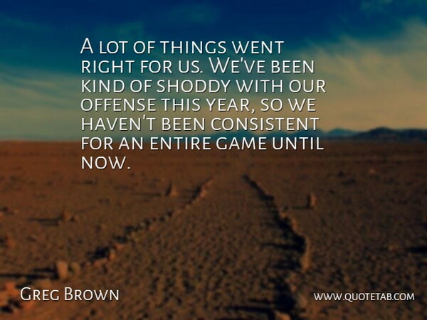 Greg Brown Quote About Consistent, Entire, Game, Offense, Shoddy: A Lot Of Things Went...