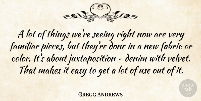 Gregg Andrews Quote About Easy, Fabric, Familiar, Seeing: A Lot Of Things Were...