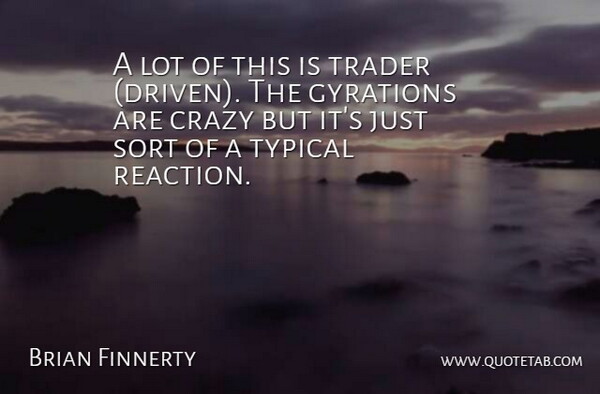 Brian Finnerty Quote About Crazy, Sort, Trader, Typical: A Lot Of This Is...