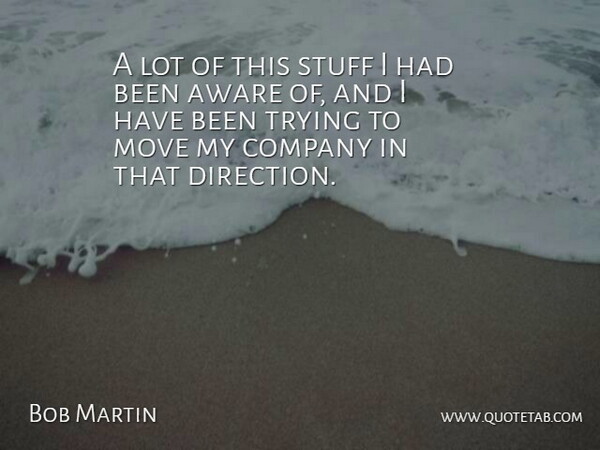 Bob Martin Quote About Aware, Company, Move, Stuff, Trying: A Lot Of This Stuff...