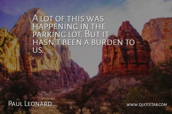 Paul Leonard Quote About Burden, Happening, Parking: A Lot Of This Was...