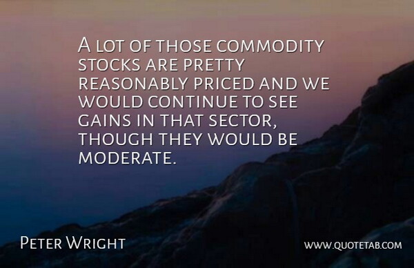 Peter Wright Quote About Commodity, Continue, Gains, Reasonably, Stocks: A Lot Of Those Commodity...
