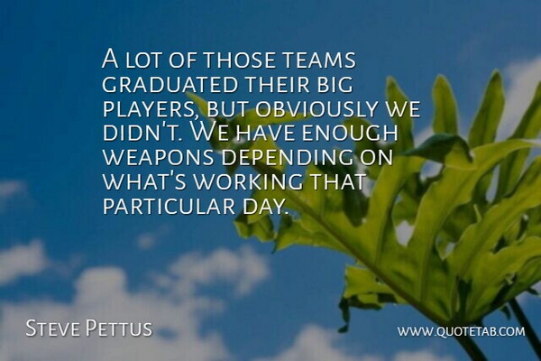 Steve Pettus Quote About Depending, Graduated, Obviously, Particular, Teams: A Lot Of Those Teams...