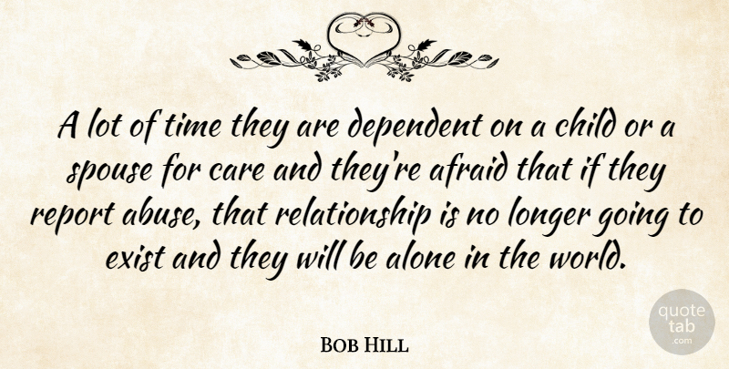 Bob Hill Quote About Afraid, Alone, Care, Child, Dependent: A Lot Of Time They...