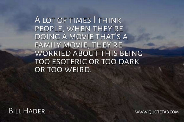 Bill Hader Quote About Dark, Thinking, People: A Lot Of Times I...