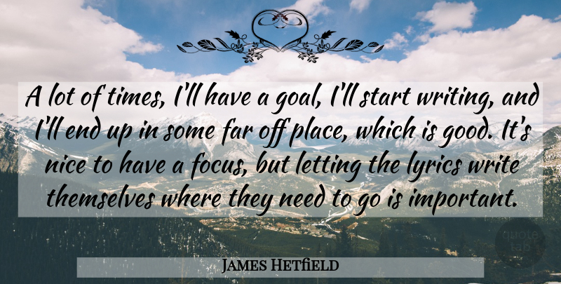 James Hetfield Quote About Nice, Writing, Goal: A Lot Of Times Ill...