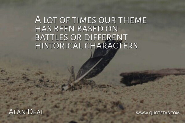 Alan Deal Quote About Based, Battles, Historical, Theme: A Lot Of Times Our...