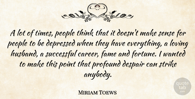 Miriam Toews Quote About Depressed, Despair, Fame, Loving, People: A Lot Of Times People...