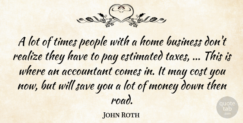John Roth Quote About Accountant, Business, Cost, Estimated, Home: A Lot Of Times People...
