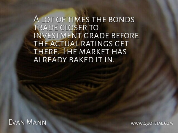 Evan Mann Quote About Actual, Baked, Bonds, Closer, Grade: A Lot Of Times The...