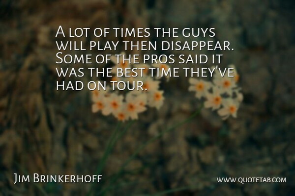 Jim Brinkerhoff Quote About Best, Guys, Pros, Time: A Lot Of Times The...