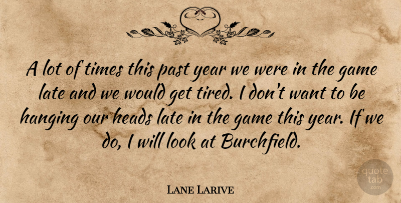 Lane Larive Quote About Game, Hanging, Heads, Late, Past: A Lot Of Times This...