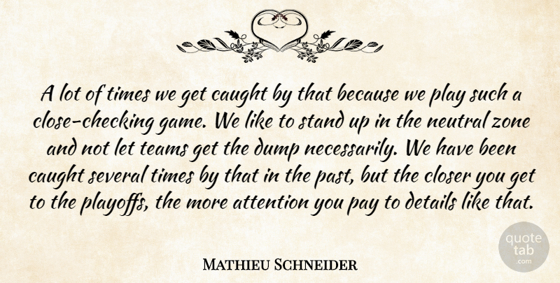 Mathieu Schneider Quote About Attention, Caught, Closer, Details, Dump: A Lot Of Times We...