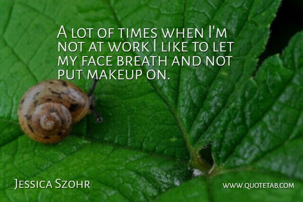 Jessica Szohr Quote About Makeup, Faces, Breaths: A Lot Of Times When...